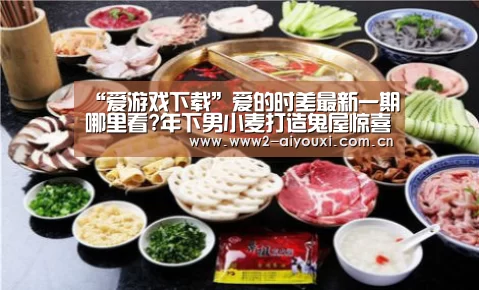 “爱游戏下载”爱的时差最新一期哪里看?年下男小麦打造鬼屋惊喜吓坏马苏(图2) 爱游戏直播