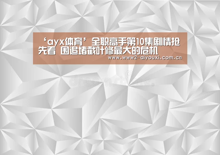 ‘ayx体育’全职高手第10集剧情抢先看 围追堵截叶修最大的危机(图3) ayx体育
